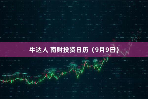 牛达人 南财投资日历（9月9日）