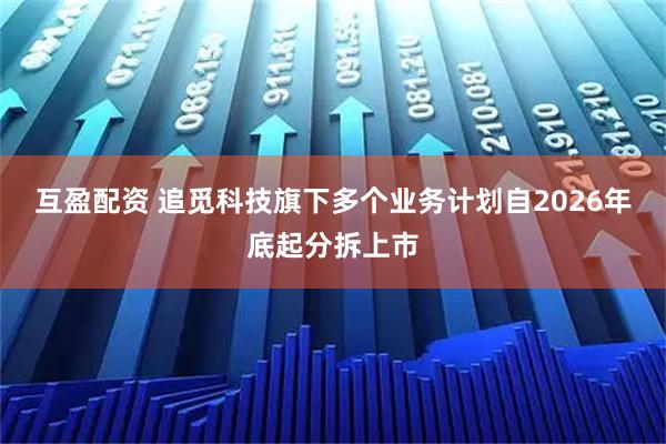 互盈配资 追觅科技旗下多个业务计划自2026年底起分拆上市