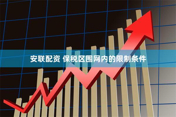 安联配资 保税区围网内的限制条件