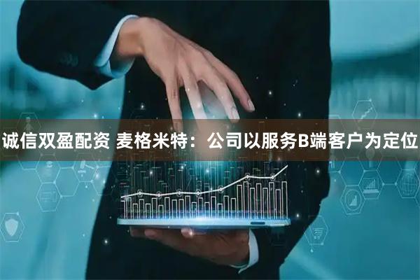 诚信双盈配资 麦格米特：公司以服务B端客户为定位
