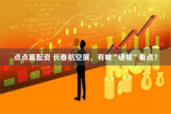 点点赢配资 长春航空展，有啥“硬核”看点？
