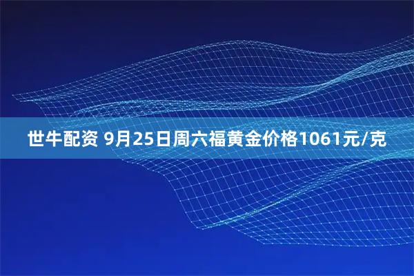 世牛配资 9月25日周六福黄金价格1061元/克
