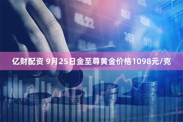 亿财配资 9月25日金至尊黄金价格1098元/克