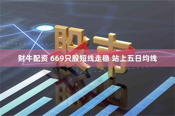 财牛配资 669只股短线走稳 站上五日均线