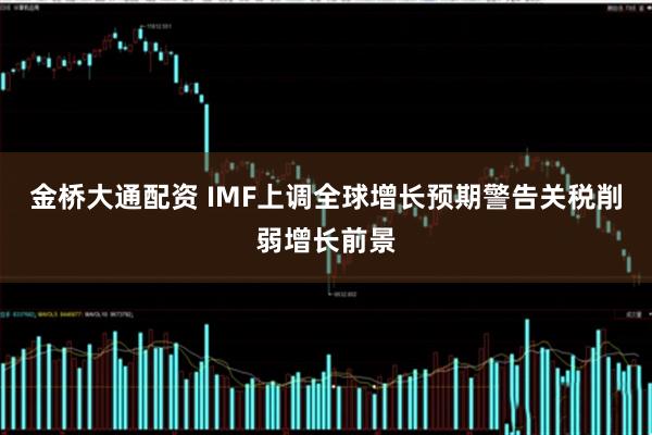 金桥大通配资 IMF上调全球增长预期　警告关税削弱增长前景