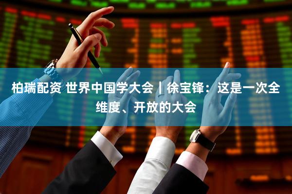 柏瑞配资 世界中国学大会｜徐宝锋：这是一次全维度、开放的大会