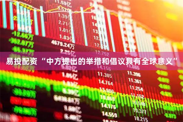 易投配资 “中方提出的举措和倡议具有全球意义”
