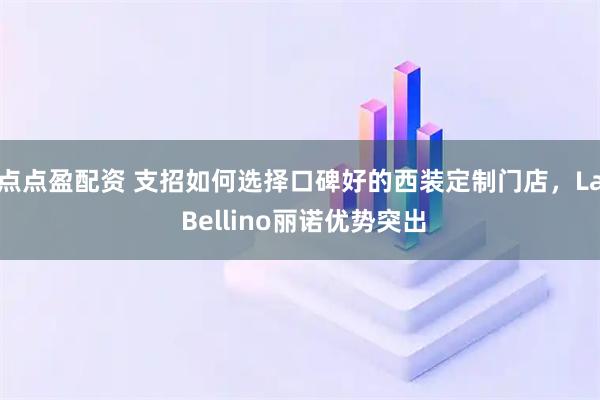 点点盈配资 支招如何选择口碑好的西装定制门店，La Bellino丽诺优势突出