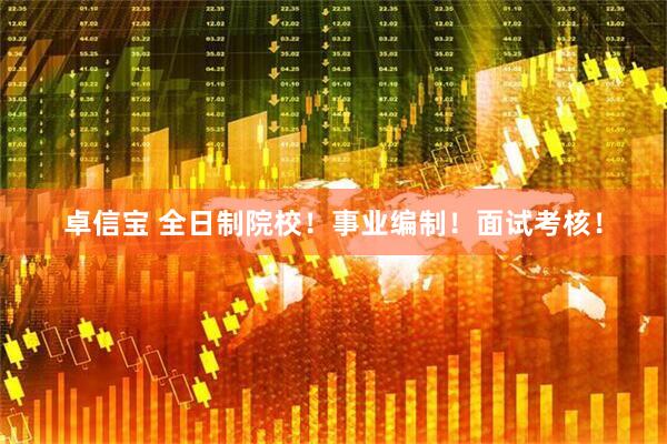 卓信宝 全日制院校！事业编制！面试考核！