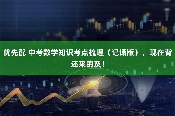 优先配 中考数学知识考点梳理(记诵版),现在背还来的及!