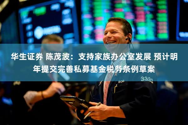华生证券 陈茂波：支持家族办公室发展 预计明年提交完善私募基金税务条例草案