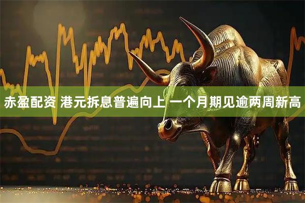 赤盈配资 港元拆息普遍向上 一个月期见逾两周新高