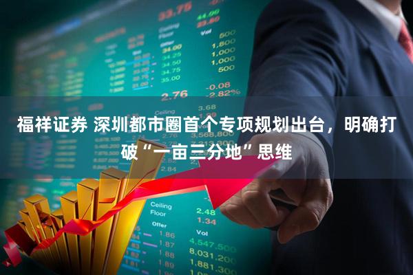 福祥证券 深圳都市圈首个专项规划出台，明确打破“一亩三分地”思维