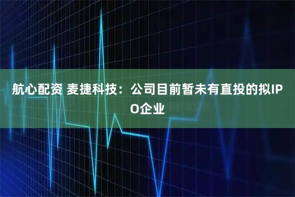 航心配资 麦捷科技：公司目前暂未有直投的拟IPO企业