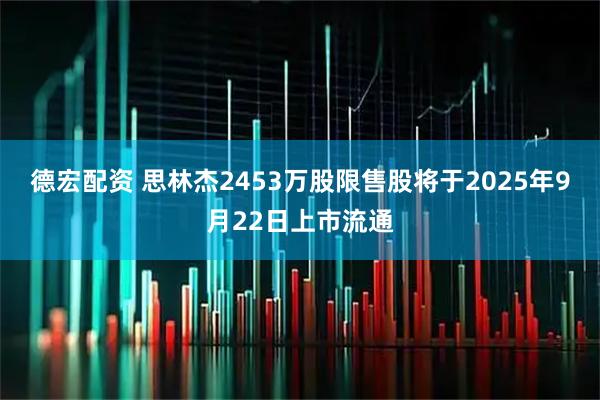 德宏配资 思林杰2453万股限售股将于2025年9月22日上市流通