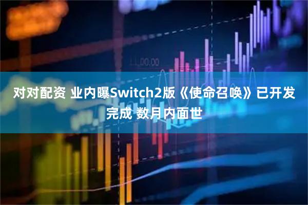 对对配资 业内曝Switch2版《使命召唤》已开发完成 数月内面世